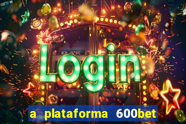 a plataforma 600bet é confiável